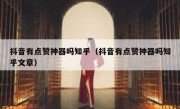 抖音有点赞神器吗知乎（抖音有点赞神器吗知乎文章）