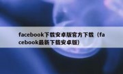 facebook下载安卓版官方下载（facebook最新下载安卓版）