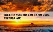 抖音用什么方法获得很多赞l（怎样才可以抖音得到更多的赞）