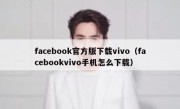 facebook官方版下载vivo（facebookvivo手机怎么下载）
