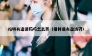 推特有邀请码吗怎么弄（推特谁有邀请码）