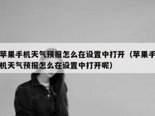 苹果手机天气预报怎么在设置中打开（苹果手机天气预报怎么在设置中打开呢）