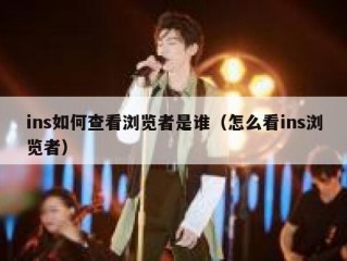 ins如何查看浏览者是谁（怎么看ins浏览者）