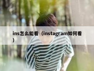 ins怎么能看（instagram如何看）