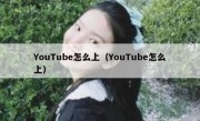 YouTube怎么上（YouTube怎么上）