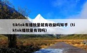 tiktok有播放量就有收益吗知乎（tiktok播放量有钱吗）