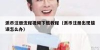 派币注册流程视频下载教程（派币注册出现错误怎么办）