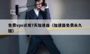 免费vps试用7天加速器（加速器免费永久版）