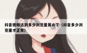 抖音视频达到多少浏览量算火了（抖音多少浏览量才正常）