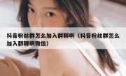 抖音粉丝群怎么加入群聊啊（抖音粉丝群怎么加入群聊啊微信）