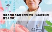 抖音点赞器怎么使用视频教程（抖音直播点赞器怎么使用）