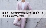 苹果为什么注册不了反诈中心了（苹果为什么注册不了反诈中心了呢）
