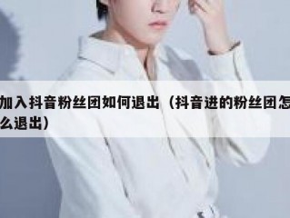 加入抖音粉丝团如何退出（抖音进的粉丝团怎么退出）