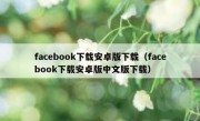 facebook下载安卓版下载（facebook下载安卓版中文版下载）