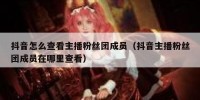 抖音怎么查看主播粉丝团成员（抖音主播粉丝团成员在哪里查看）