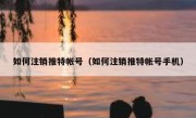 如何注销推特帐号（如何注销推特帐号手机）