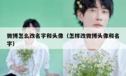 微博怎么改名字和头像（怎样改微博头像和名字）