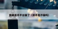 我被派币平台骗了（派币是诈骗吗）