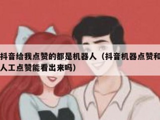 抖音给我点赞的都是机器人（抖音机器点赞和人工点赞能看出来吗）