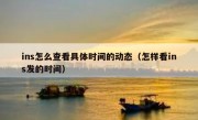 ins怎么查看具体时间的动态（怎样看ins发的时间）