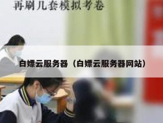 白嫖云服务器（白嫖云服务器网站）