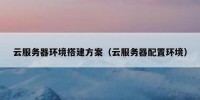 云服务器环境搭建方案（云服务器配置环境）