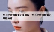 怎么把微博搜索记录删除（怎么把微博搜索记录删除掉）
