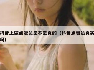 抖音上做点赞员是不是真的（抖音点赞员真实吗）