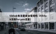 tiktok有流量就会变现吗（tiktok没有foryou流量）