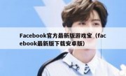 Facebook官方最新版游戏宝（facebook最新版下载安卓版）