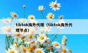 tiktok海外代理（tiktok海外代理节点）