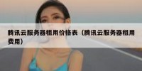 腾讯云服务器租用价格表（腾讯云服务器租用费用）