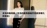 主流的服务器（主流的服务器操作系统有哪几种类型）