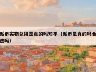 派币实物兑换是真的吗知乎（派币是真的吗合法吗）