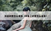 抖音的赞怎么增多（抖音上的赞怎么增多）
