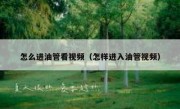 怎么进油管看视频（怎样进入油管视频）