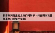 抖音刷浏览量能上热门吗知乎（抖音刷浏览量能上热门吗知乎文章）