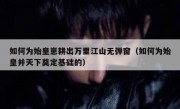 如何为始皇崽耕出万里江山无弹窗（如何为始皇并天下奠定基础的）