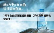 7天学会自媒体短视频制作（手机剪辑视频教学新手）