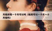 月租房租一个月可以吗（租房可以一个月一个月租吗）