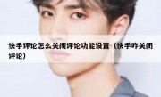 快手评论怎么关闭评论功能设置（快手咋关闭评论）
