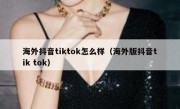 海外抖音tiktok怎么样（海外版抖音tik tok）