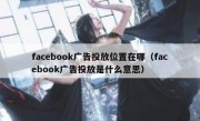 facebook广告投放位置在哪（facebook广告投放是什么意思）