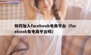 如何加入facebook电商平台（facebook有电商平台吗）