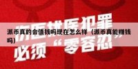 派币真的会值钱吗现在怎么样（派币真能赚钱吗）