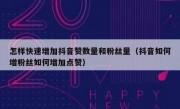 怎样快速增加抖音赞数量和粉丝量（抖音如何增粉丝如何增加点赞）