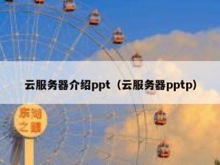 云服务器介绍ppt（云服务器pptp）