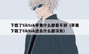 下载了tiktok苹果什么都看不到（苹果下载了tiktok进去什么都没有）