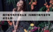 限行尾号为字母怎么算（车辆限行尾号是字母的怎么算）