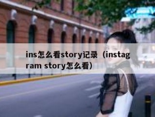 ins怎么看story记录（instagram story怎么看）
